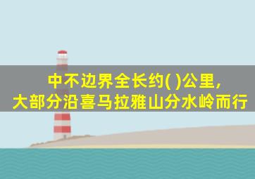 中不边界全长约( )公里,大部分沿喜马拉雅山分水岭而行